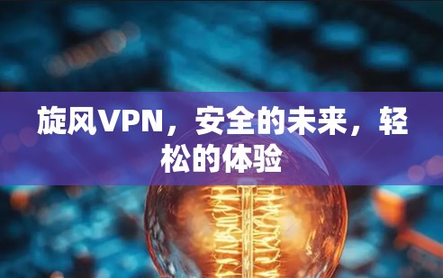 旋风VPN，安全的未来，轻松的体验