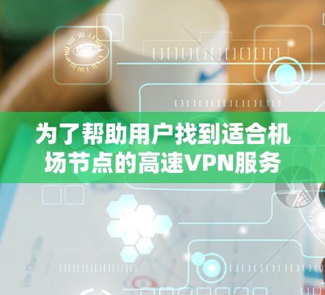 为了帮助用户找到适合机场节点的高速VPN服务器，以下是一些推荐