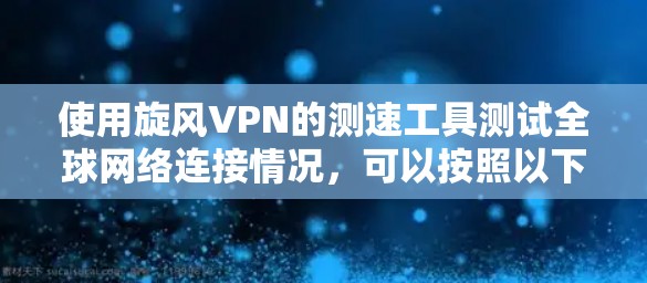 使用旋风VPN的测速工具测试全球网络连接情况，可以按照以下步骤进行