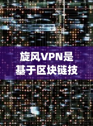 旋风VPN是基于区块链技术的网络VPN服务,主要提供安全、无 Strings可挂的网络访问体验。以下是关于如何连接旋风VPN的步骤指南 旋风VPN是基于区块链技术的网络VPN服务,主要提供安全、无 Strings可挂的网络访问体验。以下是关于如何连接旋风VPN的步骤指南