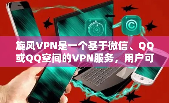 旋风VPN是一个基于微信、QQ或QQ空间的VPN服务,用户可以通过以下方法连接旋风VPN 旋风VPN是一个基于微信、QQ或QQ空间的VPN服务,用户可以通过以下方法连接旋风VPN