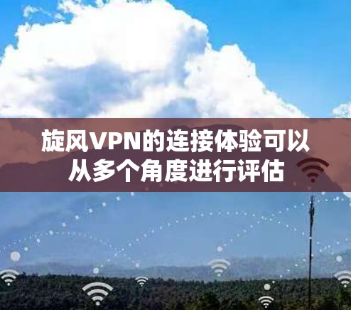 旋风VPN的连接体验可以从多个角度进行评估 旋风VPN的连接体验可以从多个角度进行评估