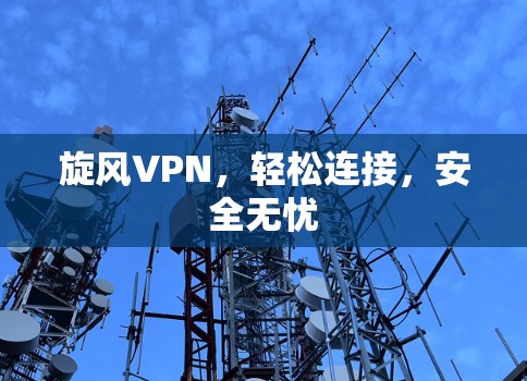 旋风VPN,轻松连接,安全无忧 旋风VPN,轻松连接,安全无忧