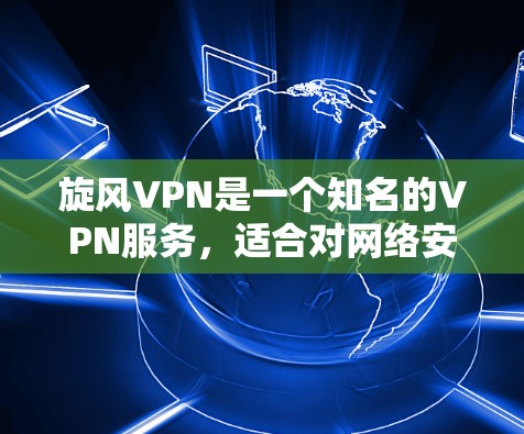 旋风VPN是一个知名的VPN服务,适合对网络安全和隐私有较高要求的用户。以下是关于如何在手机上使用旋风VPN的教程 旋风VPN是一个知名的VPN服务,适合对网络安全和隐私有较高要求的用户。以下是关于如何在手机上使用旋风VPN的教程