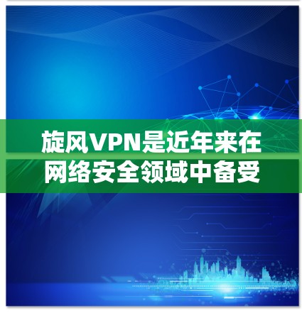 旋风VPN是近年来在网络安全领域中备受关注的工具,它结合了加密技术、高效网络和复杂的用户保护机制,能够为用户提供安全、便捷和隐私保护的网络服务。以下是一些解决旋风VPN问题的策略和建议 旋风VPN是近年来在网络安全领域中备受关注的工具,它结合了加密技术、高效网络和复杂的用户保护机制,能够为用户提供安全、便捷和隐私保护的网络服务。以下是一些解决旋风VPN问题的策略和建议
