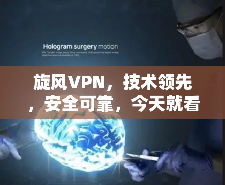 旋风VPN,技术领先,安全可靠,今天就看它! 旋风VPN,技术领先,安全可靠,今天就看它!