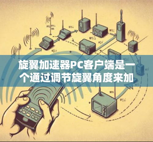 旋翼加速器PC客户端是一个通过调节旋翼角度来加速移动设备的工具,旨在提升移动体验。以下是对该工具的详细介绍 旋翼加速器PC客户端是一个通过调节旋翼角度来加速移动设备的工具,旨在提升移动体验。以下是对该工具的详细介绍
