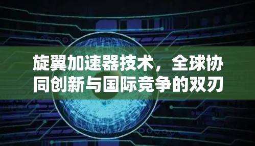 旋翼加速器技术,全球协同创新与国际竞争的双刃剑 旋翼加速器技术,全球协同创新与国际竞争的双刃剑