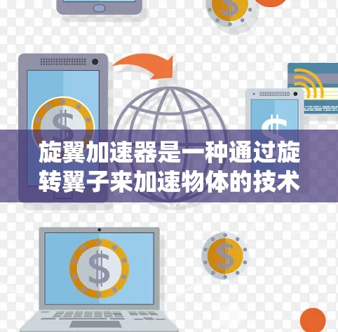 旋翼加速器是一种通过旋转翼子来加速物体的技术,常用于航空领域,如飞机推进。以下是对其评测的综合分析 旋翼加速器是一种通过旋转翼子来加速物体的技术,常用于航空领域,如飞机推进。以下是对其评测的综合分析
