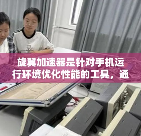 旋翼加速器是针对手机运行环境优化性能的工具,通过调整旋转速度以提升加载速度。以下是使用旋翼加速器的具体步骤和注意事项 旋翼加速器是针对手机运行环境优化性能的工具,通过调整旋转速度以提升加载速度。以下是使用旋翼加速器的具体步骤和注意事项