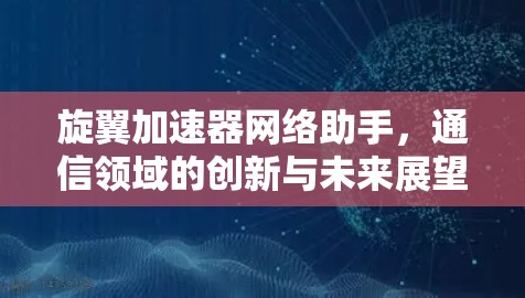 旋翼加速器网络助手,通信领域的创新与未来展望 旋翼加速器网络助手,通信领域的创新与未来展望