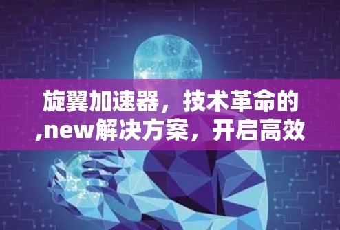 旋翼加速器,技术革命的,new解决方案,开启高效智能未来 旋翼加速器,技术革命的,new解决方案,开启高效智能未来