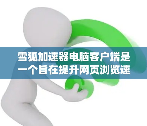 雪狐加速器电脑客户端是一个旨在提升网页浏览速度的工具,支持多种操作系统的加速功能。以下是对该工具的详细分析 雪狐加速器电脑客户端是一个旨在提升网页浏览速度的工具,支持多种操作系统的加速功能。以下是对该工具的详细分析
