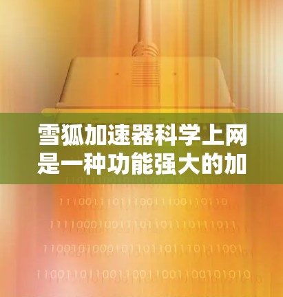 雪狐加速器科学上网是一种功能强大的加速工具,专为处理科学计算和特定数据提供加速服务。以下是对该加速器的详细分析和建议 雪狐加速器科学上网是一种功能强大的加速工具,专为处理科学计算和特定数据提供加速服务。以下是对该加速器的详细分析和建议