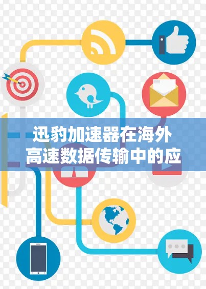 迅豹加速器在海外高速数据传输中的应用与优化 迅豹加速器在海外高速数据传输中的应用与优化