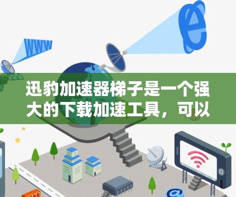 迅豹加速器梯子是一个强大的下载加速工具,可以帮助用户更快地完成下载任务。以下是使用迅豹加速器梯子的详细步骤 迅豹加速器梯子是一个强大的下载加速工具,可以帮助用户更快地完成下载任务。以下是使用迅豹加速器梯子的详细步骤