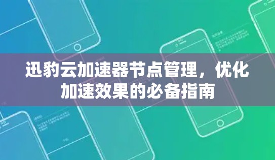 迅豹云加速器节点管理,优化加速效果的必备指南 迅豹云加速器节点管理,优化加速效果的必备指南