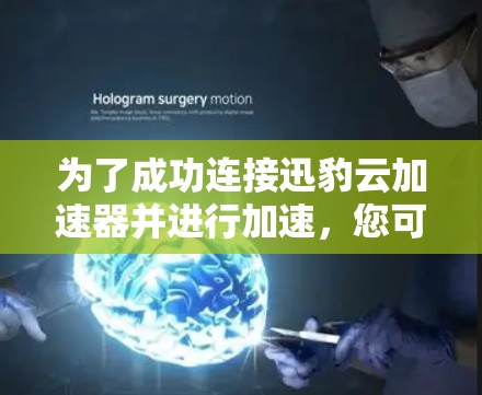 为了成功连接迅豹云加速器并进行加速,您可以按照以下步骤操作 为了成功连接迅豹云加速器并进行加速,您可以按照以下步骤操作