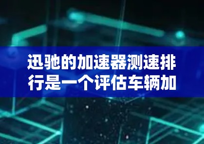 迅驰的加速器测速排行是一个评估车辆加速性能的重要工具,旨在帮助测试人员和客户全面了解车辆在不同测试条件下的表现。以下是对该排行的详细分析 迅驰的加速器测速排行是一个评估车辆加速性能的重要工具,旨在帮助测试人员和客户全面了解车辆在不同测试条件下的表现。以下是对该排行的详细分析