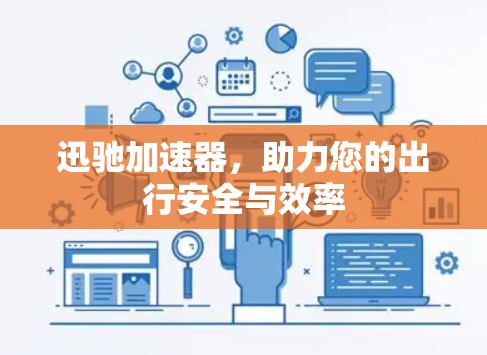 迅驰加速器,助力您的出行安全与效率 迅驰加速器,助力您的出行安全与效率