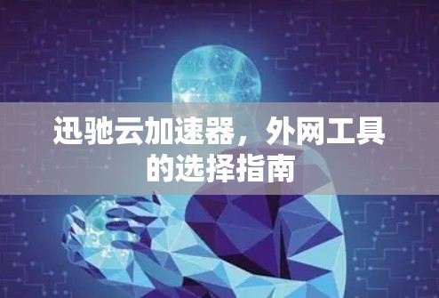 迅驰云加速器,外网工具的选择指南 迅驰云加速器,外网工具的选择指南