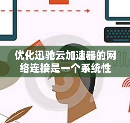 优化迅驰云加速器的网络连接是一个系统性的任务,涉及多个环节的调整和优化。以下是一步步的指南,帮助你优化网络连接 优化迅驰云加速器的网络连接是一个系统性的任务,涉及多个环节的调整和优化。以下是一步步的指南,帮助你优化网络连接