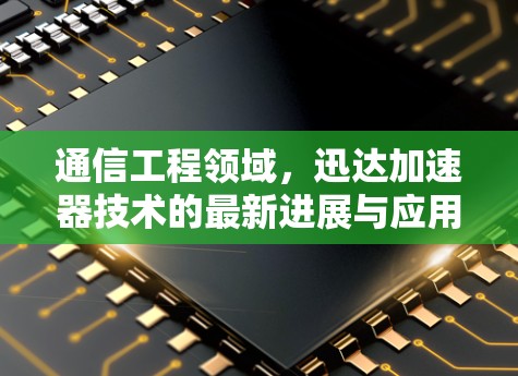 通信工程领域，迅达加速器技术的最新进展与应用