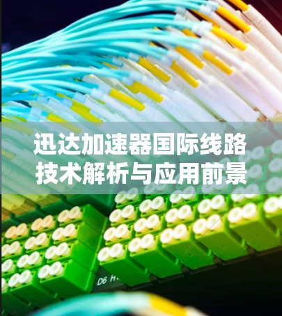 迅达加速器国际线路技术解析与应用前景 迅达加速器国际线路技术解析与应用前景