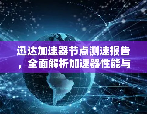 迅达加速器节点测速报告，全面解析加速器性能与优化建议