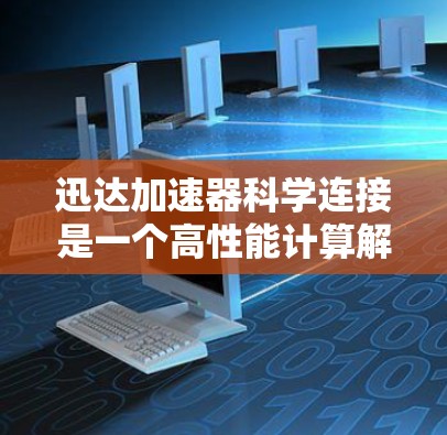 迅达加速器科学连接是一个高性能计算解决方案,专为科学计算和复杂任务提供加速器,整合多种硬件技术,如GPU、TPU等,旨在提升计算性能,适用于研究、开发、教学和工业应用。以下是其关键点 迅达加速器科学连接是一个高性能计算解决方案,专为科学计算和复杂任务提供加速器,整合多种硬件技术,如GPU、TPU等,旨在提升计算性能,适用于研究、开发、教学和工业应用。以下是其关键点