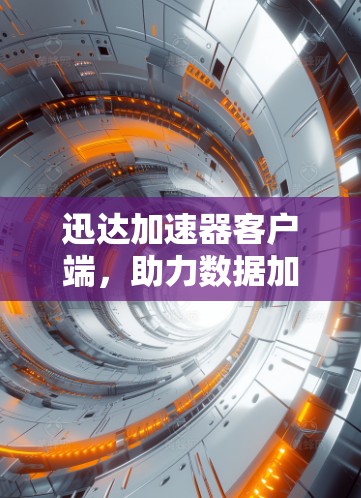 迅达加速器客户端,助力数据加速,提升效率与价值 迅达加速器客户端,助力数据加速,提升效率与价值