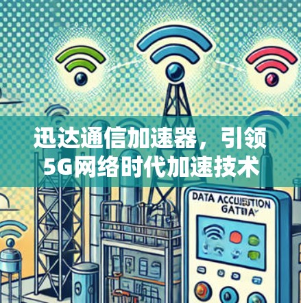 迅达通信加速器,引领5G网络时代加速技术的引领者 迅达通信加速器,引领5G网络时代加速技术的引领者