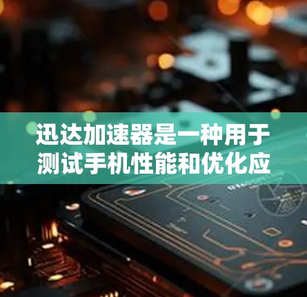 迅达加速器是一种用于测试手机性能和优化应用流畅度的工具。它可以通过模拟真实手机环境，评估应用的响应速度和延迟，从而帮助你了解手机在不同应用中的表现