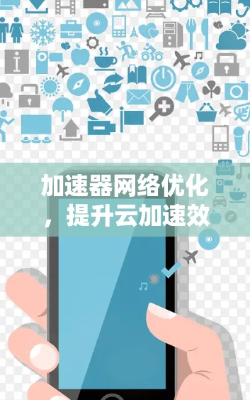 加速器网络优化,提升云加速效率的高效方案 加速器网络优化,提升云加速效率的高效方案