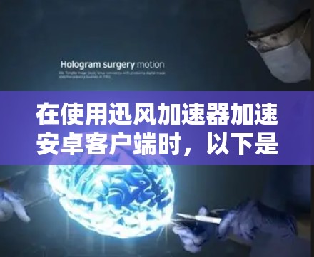 在使用迅风加速器加速安卓客户端时,以下是一些步骤和注意事项 在使用迅风加速器加速安卓客户端时,以下是一些步骤和注意事项