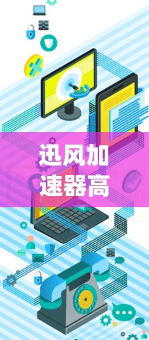 迅风加速器高速连接,助力轻松提升性能,prove你的实力! 迅风加速器高速连接,助力轻松提升性能,prove你的实力!