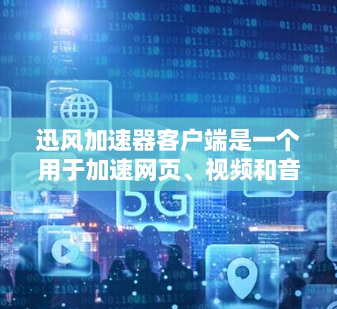 迅风加速器客户端是一个用于加速网页、视频和音乐的软件工具。以下是对迅风加速器客户端的详细介绍 迅风加速器客户端是一个用于加速网页、视频和音乐的软件工具。以下是对迅风加速器客户端的详细介绍