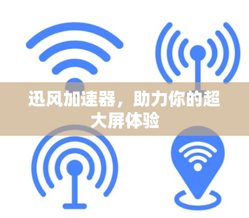 迅风加速器，助力你的超大屏体验