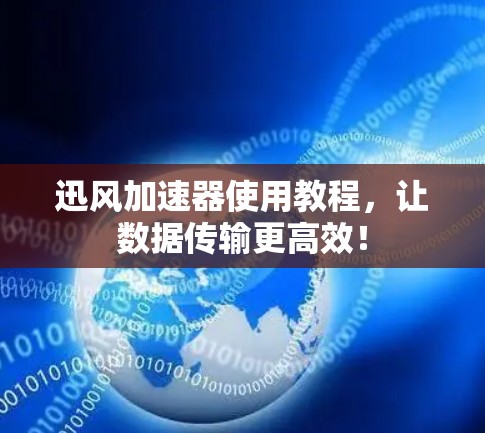 迅风加速器使用教程,让数据传输更高效! 迅风加速器使用教程,让数据传输更高效!