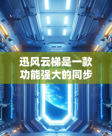 迅风云梯是一款功能强大的同步恢复应用，适合用户在需要快速上手并进行同步恢复时使用。如果你正在寻找一款适合安卓设备的迅风云梯应用，以下是一些实用的小贴士，帮助你更好地使用迅风云梯
