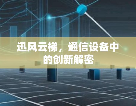 迅风云梯，通信设备中的创新解密