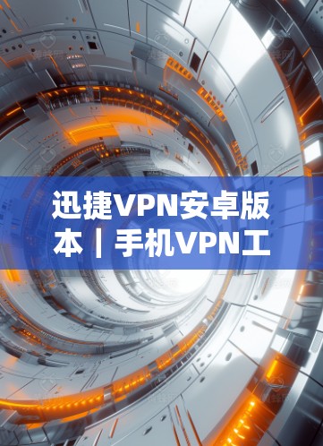 迅捷VPN安卓版本|手机VPN工具 迅捷VPN安卓版本|手机VPN工具