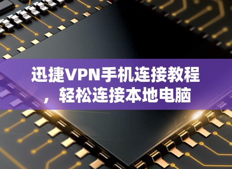 迅捷VPN手机连接教程,轻松连接本地电脑 迅捷VPN手机连接教程,轻松连接本地电脑