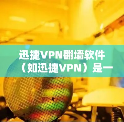 迅捷VPN翻墙软件(如迅捷VPN)是一种常用的VPN工具,主要提供翻墙功能,让用户能访问外部网络服务。以下是一些关于迅捷VPN翻墙软件的详细介绍 迅捷VPN翻墙软件(如迅捷VPN)是一种常用的VPN工具,主要提供翻墙功能,让用户能访问外部网络服务。以下是一些关于迅捷VPN翻墙软件的详细介绍