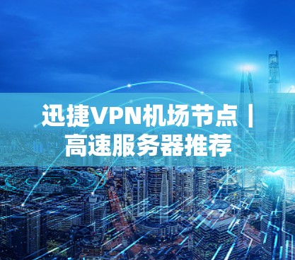 迅捷VPN机场节点｜高速服务器推荐