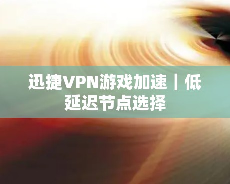 迅捷VPN游戏加速｜低延迟节点选择