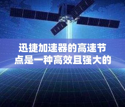 迅捷加速器的高速节点是一种高效且强大的加速工具,能够同时处理多个加速节点,提高资源利用率。以下是对高速节点的详细解释和操作步骤 迅捷加速器的高速节点是一种高效且强大的加速工具,能够同时处理多个加速节点,提高资源利用率。以下是对高速节点的详细解释和操作步骤