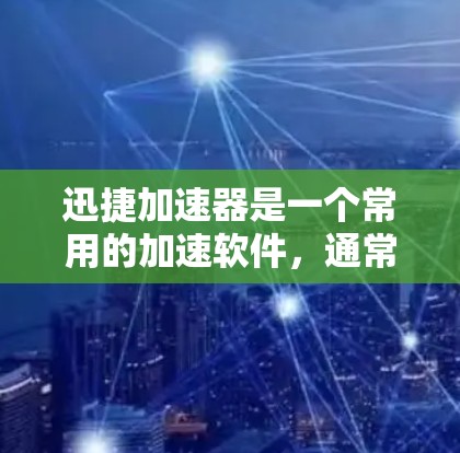 迅捷加速器是一个常用的加速软件,通常通过其官方网站进行下载。以下是简单而直接的下载步骤 迅捷加速器是一个常用的加速软件,通常通过其官方网站进行下载。以下是简单而直接的下载步骤