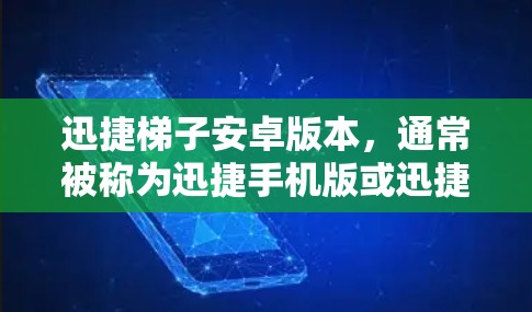 迅捷梯子安卓版本，通常被称为迅捷手机版或迅捷梯子手机版，是一个适用于手机使用的Windows版本工具，用于管理Office文件夹、文档和项目管理。以下是关于这款安卓版本的详细信息