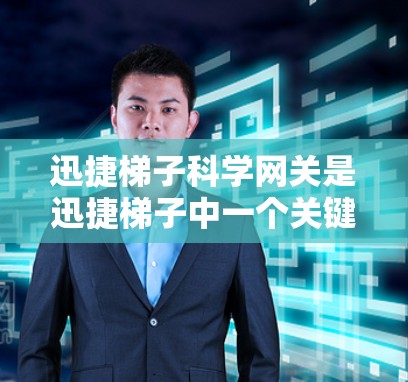 迅捷梯子科学网关是迅捷梯子中一个关键的工具，用于管理多个网络之间的流量，确保高效和稳定网络运行。以下是对科学网关的功能和使用步骤的详细说明